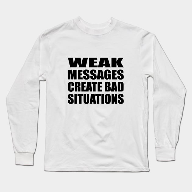 WEAK MESSAGES CREATE BAD SITUATIONS Long Sleeve T-Shirt by DinaShalash